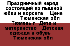 Праздничный наряд, состоящий из пышной юбки и корсета. › Цена ­ 1 500 - Тюменская обл., Тюмень г. Дети и материнство » Детская одежда и обувь   . Тюменская обл.